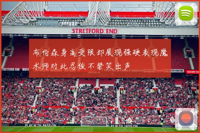 布伦森身高受限却展现强硬表现魔术师对此忍俊不禁笑出声