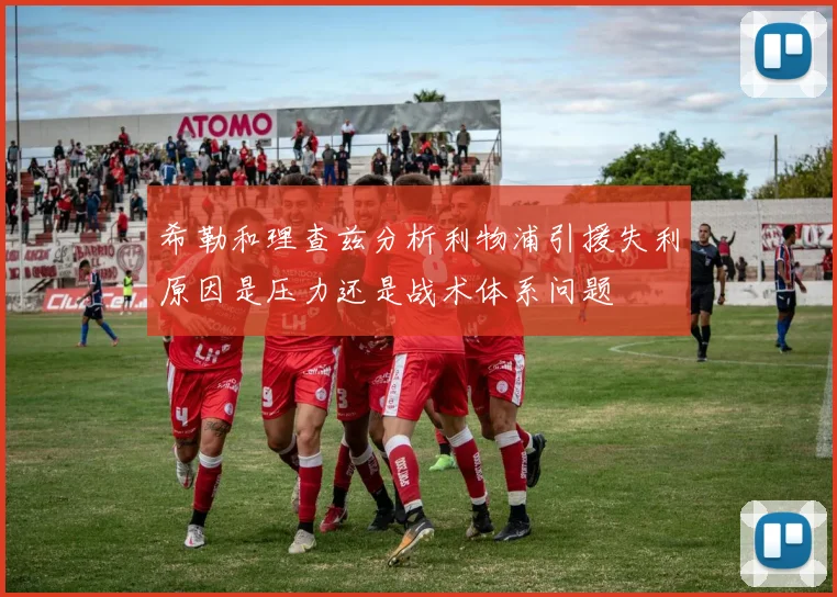 希勒和理查兹分析利物浦引援失利原因是压力还是战术体系问题