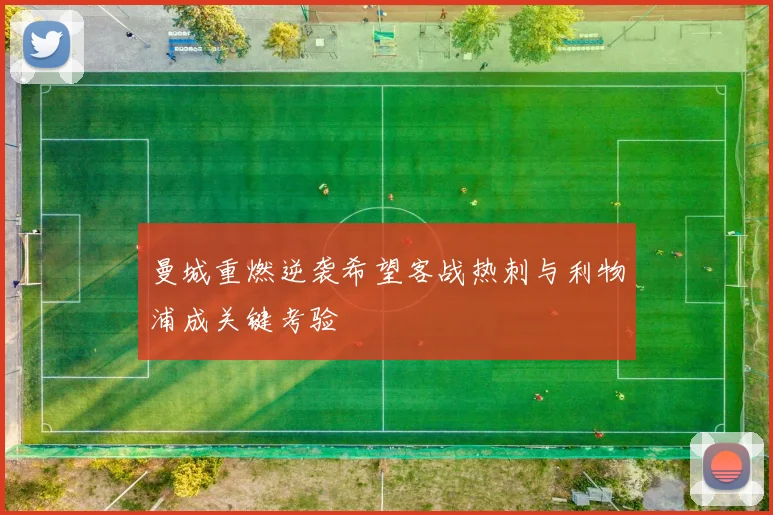 曼城重燃逆袭希望客战热刺与利物浦成关键考验