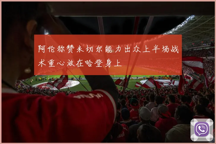 阿伦称赞米切尔能力出众上半场战术重心放在哈登身上