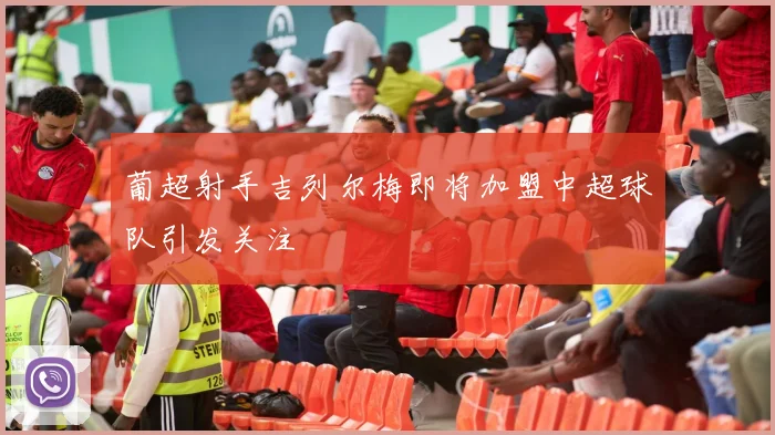 葡超射手吉列尔梅即将加盟中超球队引发关注