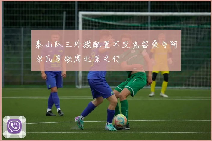 泰山队三外援配置不变克雷桑与阿尔瓦罗缺席北京之行