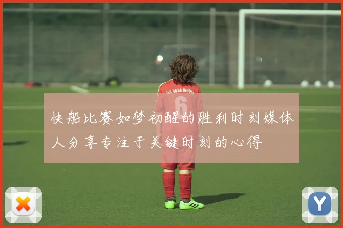 快船比赛如梦初醒的胜利时刻媒体人分享专注于关键时刻的心得